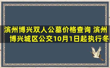 滨州博兴双人公墓价格查询 滨州博兴城区公交10月1日起执行冬季运营时间